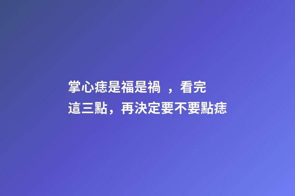 掌心痣是福是禍，看完這三點，再決定要不要點痣